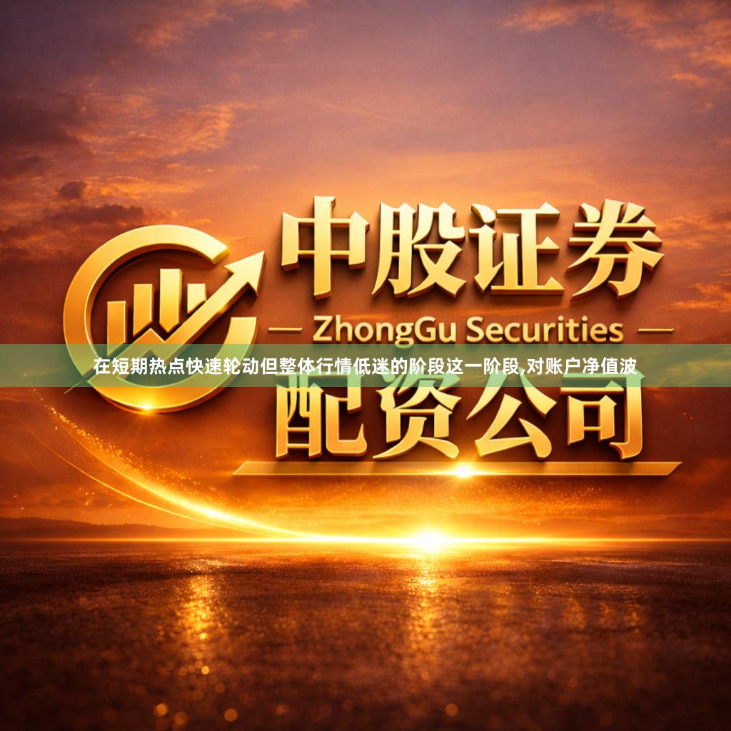 在短期热点快速轮动但整体行情低迷的阶段这一阶段,对账户净值波