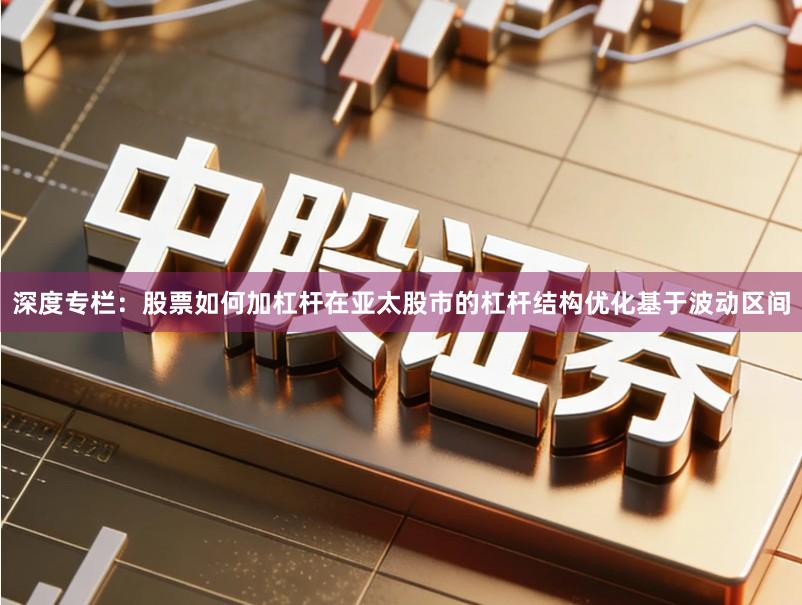 深度专栏：股票如何加杠杆在亚太股市的杠杆结构优化基于波动区间