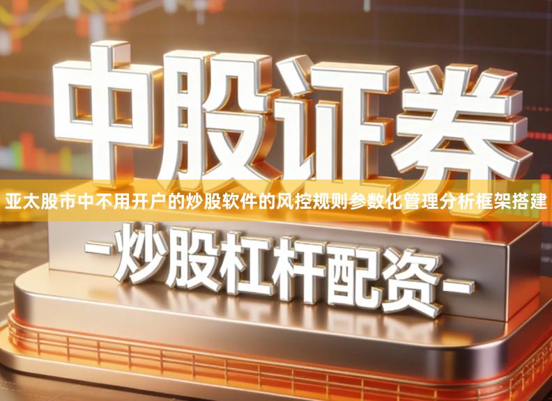 亚太股市中不用开户的炒股软件的风控规则参数化管理分析框架搭建