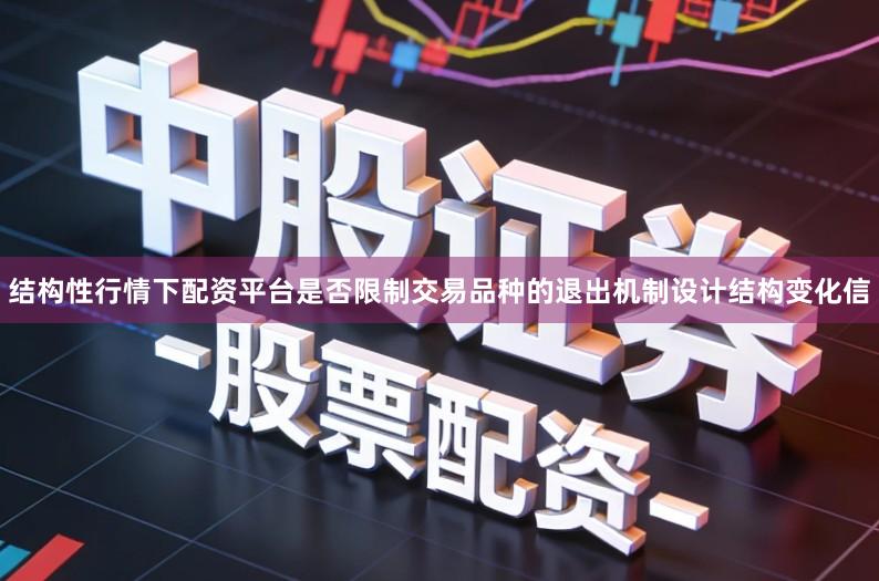 结构性行情下配资平台是否限制交易品种的退出机制设计结构变化信