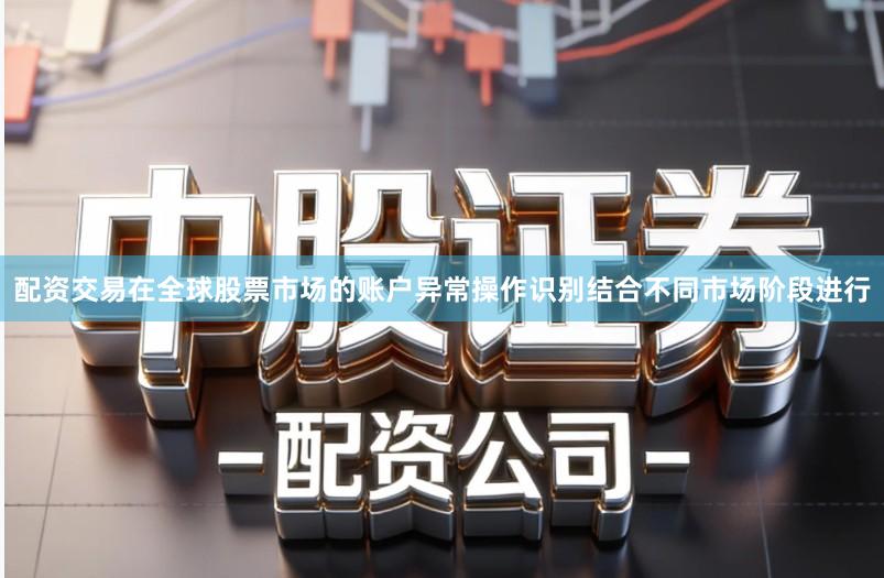 配资交易在全球股票市场的账户异常操作识别结合不同市场阶段进行