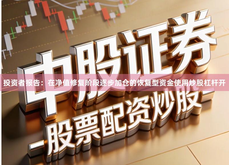 投资者报告：在净值修复阶段逐步加仓的恢复型资金使用炒股杠杆开