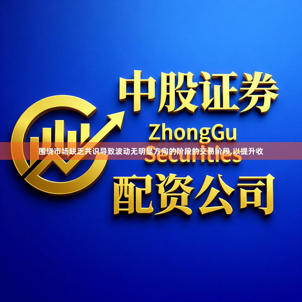 围绕市场缺乏共识导致波动无明显方向的阶段的交易阶段,以提升收