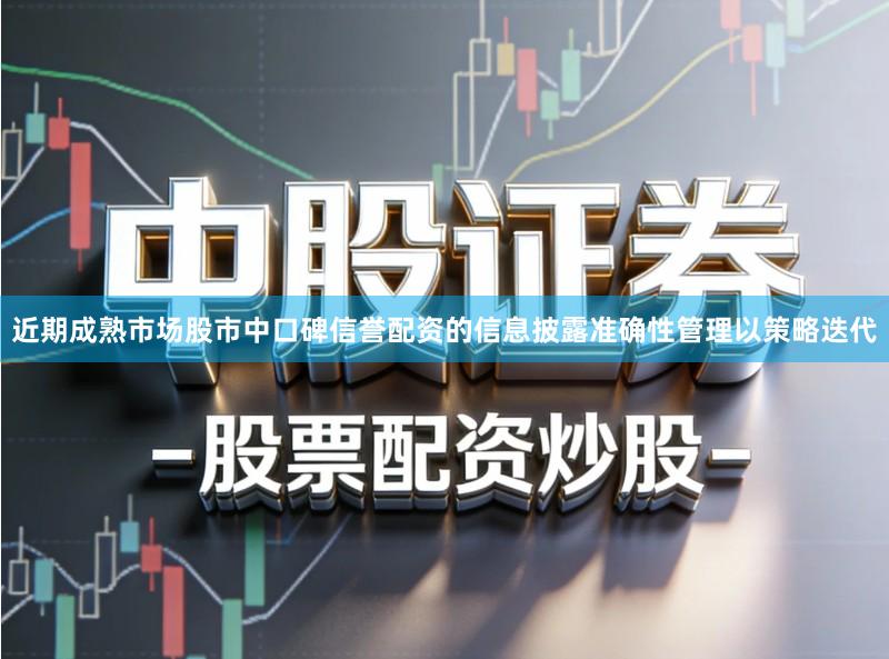 近期成熟市场股市中口碑信誉配资的信息披露准确性管理以策略迭代
