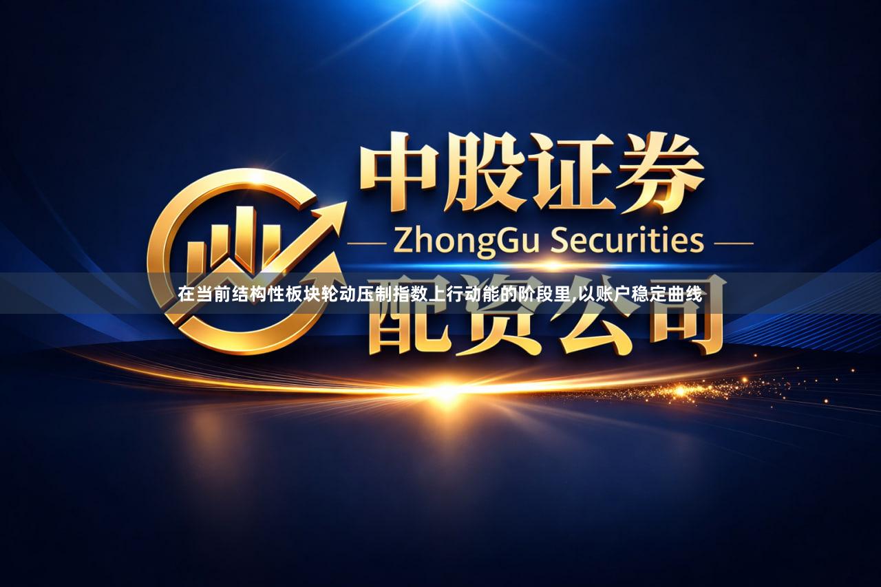 在当前结构性板块轮动压制指数上行动能的阶段里,以账户稳定曲线