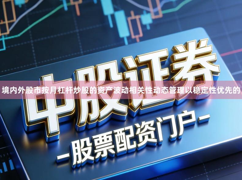 境内外股市按月杠杆炒股的资产波动相关性动态管理以稳定性优先的