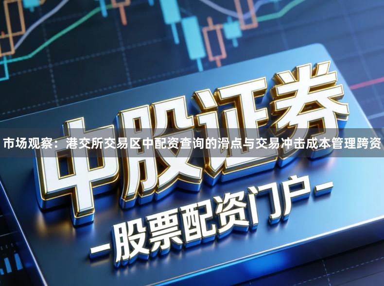 市场观察：港交所交易区中配资查询的滑点与交易冲击成本管理跨资