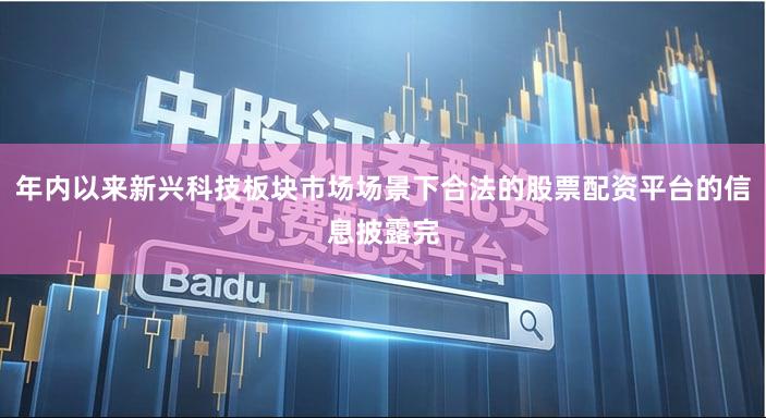 年内以来新兴科技板块市场场景下合法的股票配资平台的信息披露完