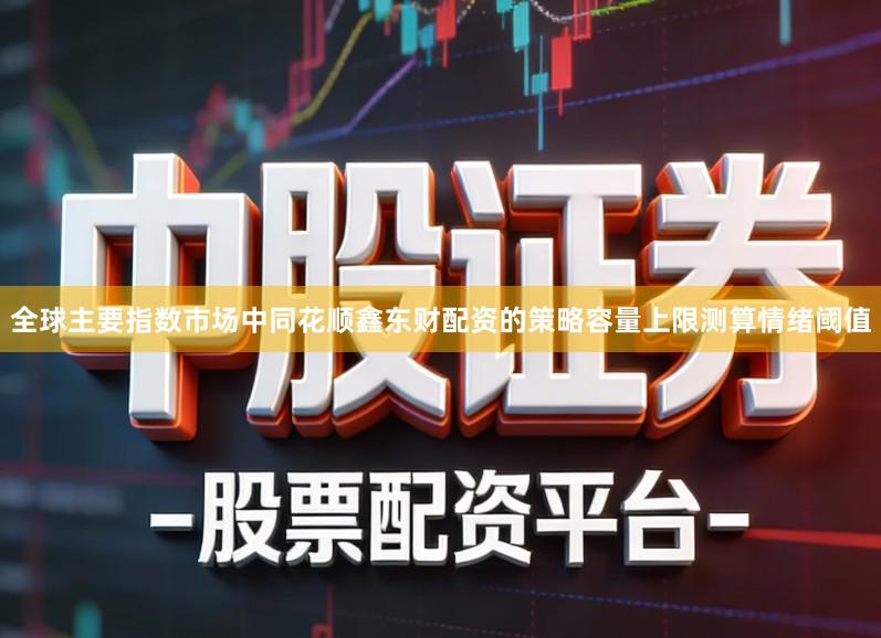 全球主要指数市场中同花顺鑫东财配资的策略容量上限测算情绪阈值