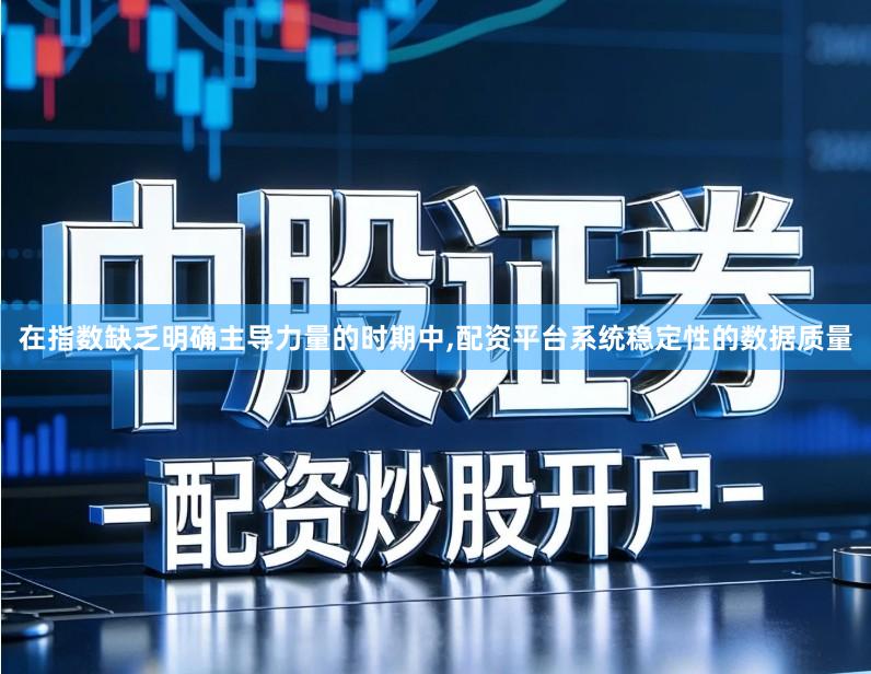 在指数缺乏明确主导力量的时期中,配资平台系统稳定性的数据质量