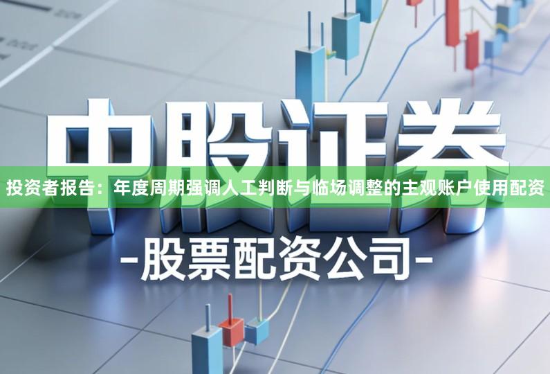投资者报告：年度周期强调人工判断与临场调整的主观账户使用配资