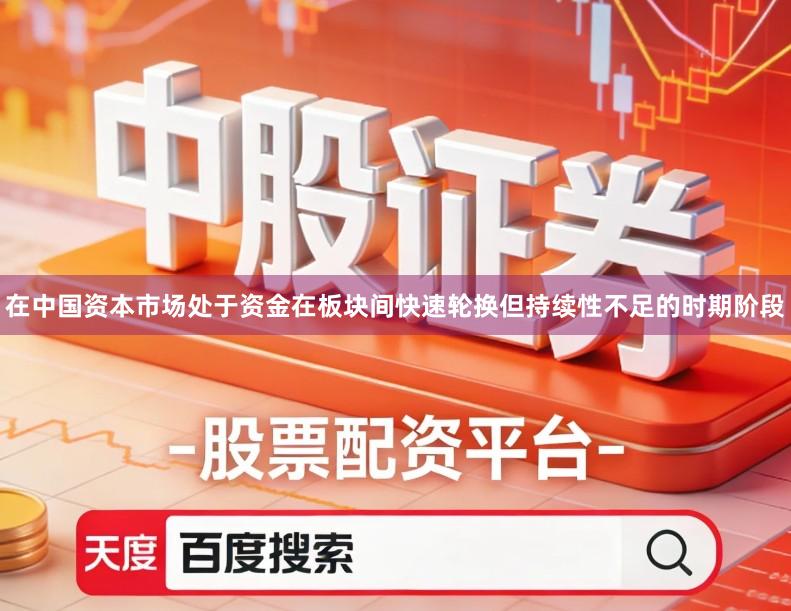 在中国资本市场处于资金在板块间快速轮换但持续性不足的时期阶段