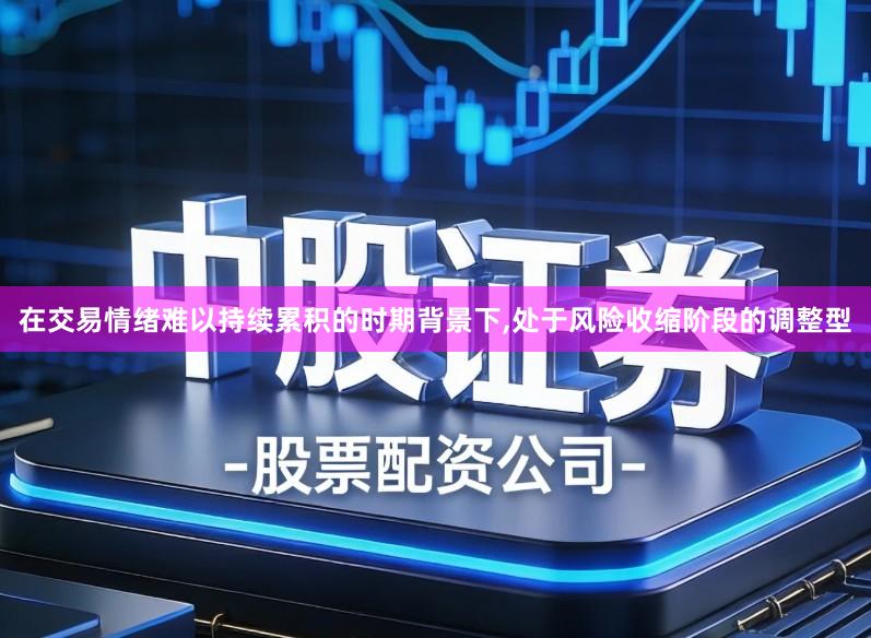 在交易情绪难以持续累积的时期背景下,处于风险收缩阶段的调整型