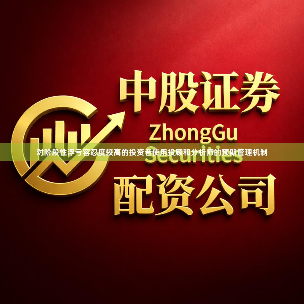 对阶段性浮亏容忍度较高的投资者使用投顾和分析师的预期管理机制