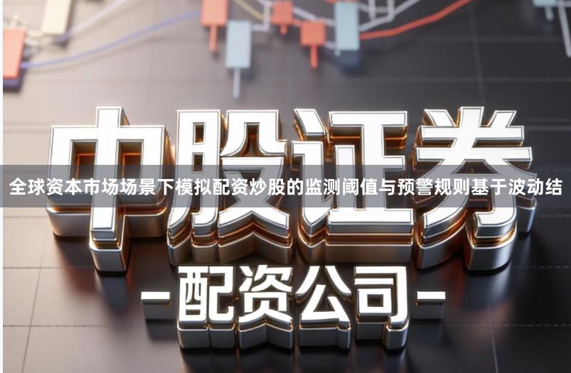全球资本市场场景下模拟配资炒股的监测阈值与预警规则基于波动结