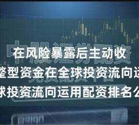 在风险暴露后主动收缩的调整型资金在全球投资流向运用配资排名公
