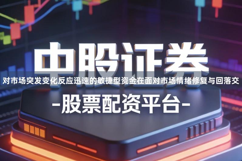 对市场突发变化反应迅速的敏捷型资金在面对市场情绪修复与回落交