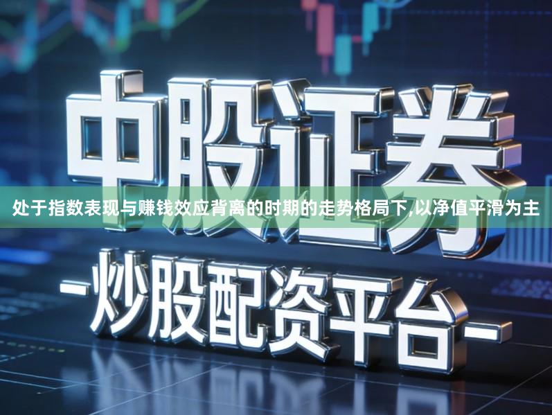 处于指数表现与赚钱效应背离的时期的走势格局下,以净值平滑为主