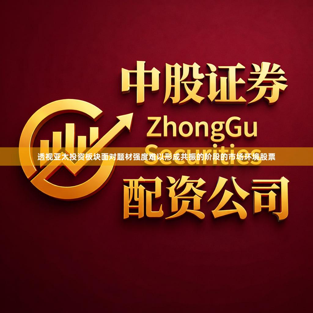透视亚太投资板块面对题材强度难以形成共振的阶段的市场环境股票