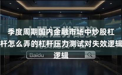 季度周期国内金融市场中炒股杠杆怎么弄的杠杆压力测试对失效逻辑