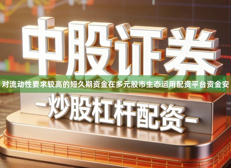 对流动性要求较高的短久期资金在多元股市生态运用配资平台资金安