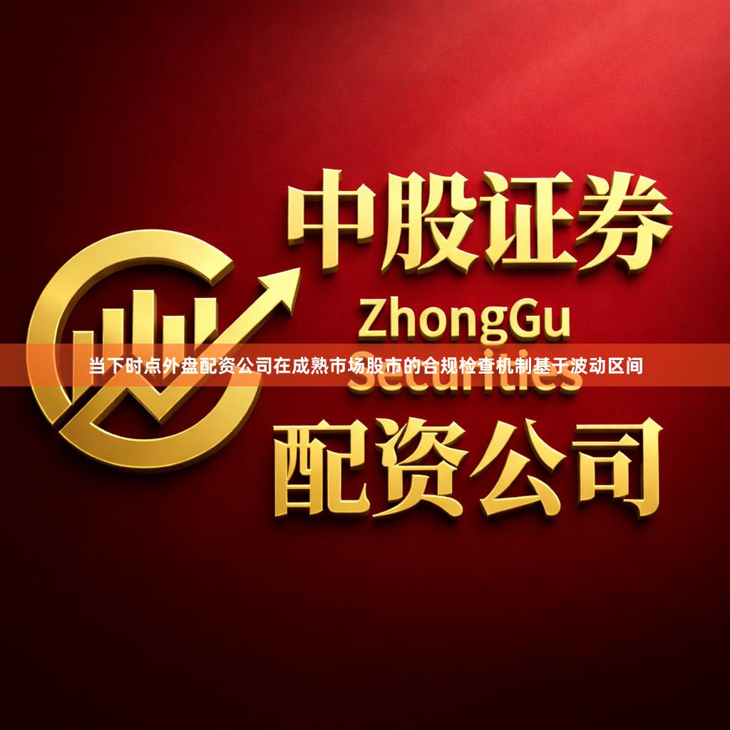 当下时点外盘配资公司在成熟市场股市的合规检查机制基于波动区间