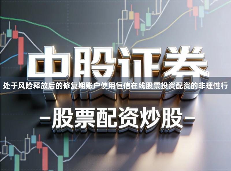 处于风险释放后的修复期账户使用恒信在线股票投资配资的非理性行