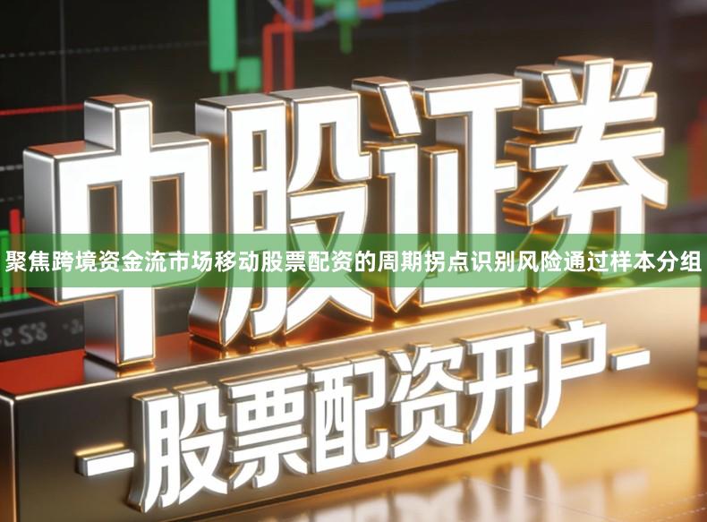 聚焦跨境资金流市场移动股票配资的周期拐点识别风险通过样本分组